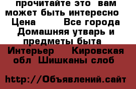 прочитайте это, вам может быть интересно › Цена ­ 10 - Все города Домашняя утварь и предметы быта » Интерьер   . Кировская обл.,Шишканы слоб.